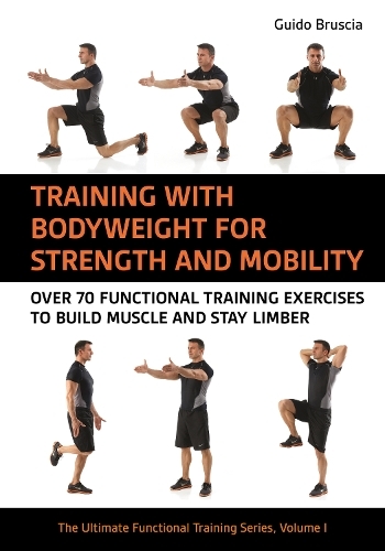 Training With Bodyweight for Strength and Mobility: Over 70 Functional Training Exercises to Build Muscle and Stay Limber (The Ultimate Functional Training Series)