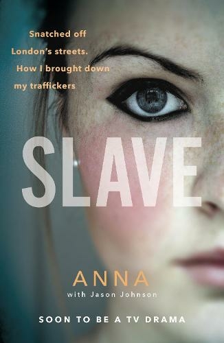Slave: Snatched off Britain's streets. The truth from the victim who brought down her traffickers.