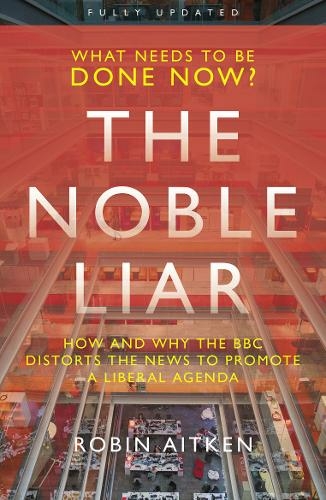 The Noble Liar: How and why the BBC distorts the news to promote a liberal agenda