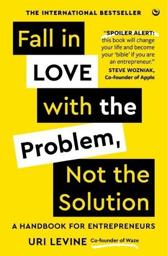 Fall in Love with the Problem, Not the Solution: A handbook for entrepreneurs (New edition)