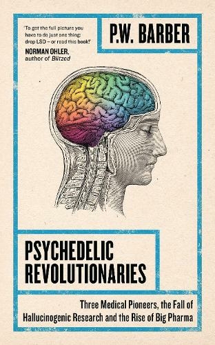 Psychedelic Revolutionaries: Three Medical Pioneers, the Fall of Hallucinogenic Research and the Rise of Big Pharma