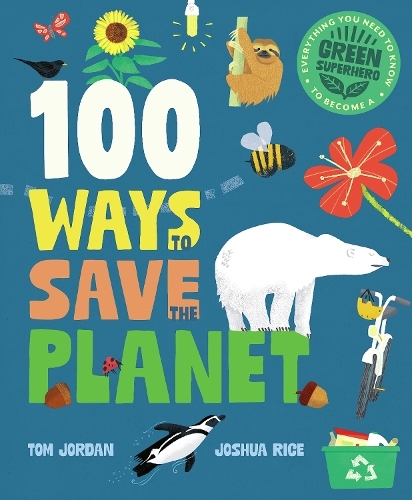 100 Ways to Save the Planet: Everything You Need to Know to Become a Green Super Hero!