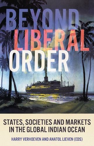 Beyond Liberal Order: States, Societies and Markets in the Global Indian Ocean