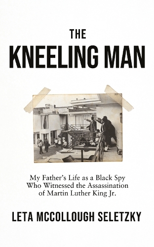 The Kneeling Man: My Father's Life as a Black Spy Who Witnessed the Assassination of Martin Luther King Jr.