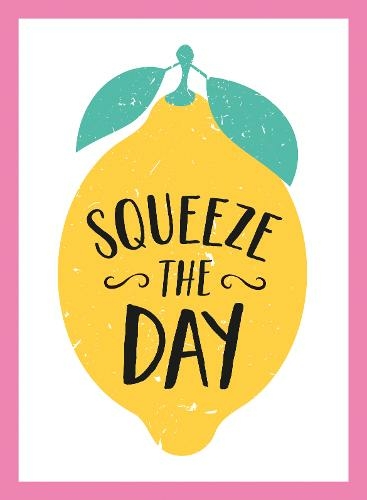 Squeeze the Day: Bright Words and Uplifting Quotes to Ignite Your Zest for Life
