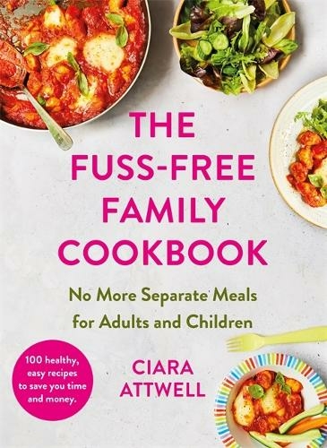The Fuss-Free Family Cookbook: No more separate meals for adults and children!: 100 healthy, easy, quick recipes for all the family