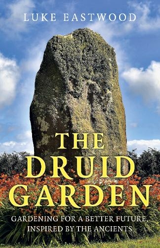 Druid Garden, The: Gardening For A Better Future, Inspired By The Ancients
