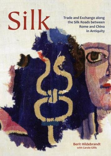 Silk: Trade and Exchange along the Silk Roads between Rome and China in Antiquity (Ancient Textiles Series 29)