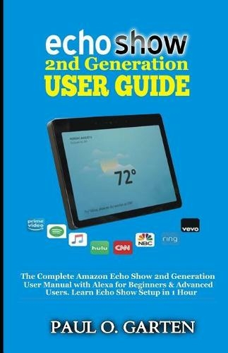 Echo Show 2nd Generation User Guide: The Complete Amazon Echo Show 2nd Generation User Guide with Alexa for Beginners & Advanced Users. Learn Echo Show Setup in 1 hour (Amazon Alexa Books 9)