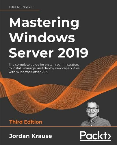 Mastering Windows Server 2019: The complete guide for system administrators to install, manage, and deploy new capabilities with Windows Server 2019 (3rd Revised edition)