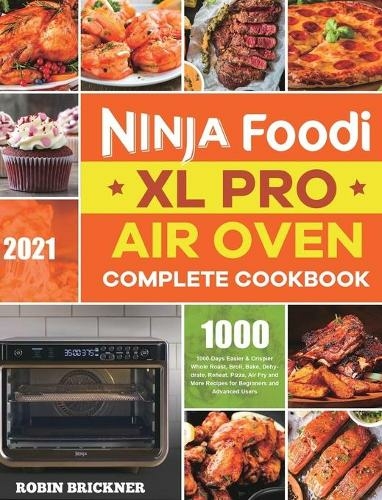 Ninja Foodi XL Pro Air Oven Complete Cookbook 2021: 1000-Days Easier & Crispier Whole Roast, Broil, Bake, Dehydrate, Reheat, Pizza, Air Fry and More Recipes for Beginners and Advanced Users