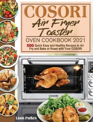 COSORI Air Fryer Toaster Oven Cookbook 2021: 500 Quick Easy and Healthy Recipes to Air Fry and Bake or Roast with Your COSORI
