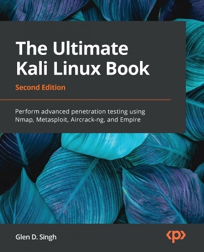 The Ultimate Kali Linux Book: Perform advanced penetration testing using Nmap, Metasploit, Aircrack-ng, and Empire (2nd Revised edition)