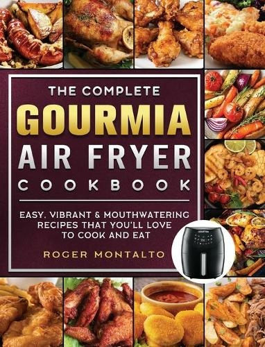 The Complete Gourmia Air Fryer Cookbook: Easy, Vibrant & Mouthwatering Recipes that You'll Love to Cook and Eat