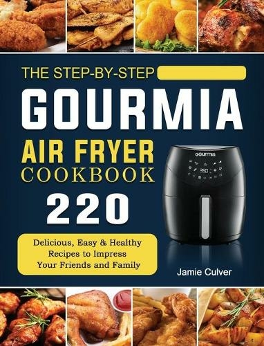 The Step-by-Step Gourmia Air Fryer Cookbook: 220 Delicious, Easy & Healthy Recipes to Impress Your Friends and Family
