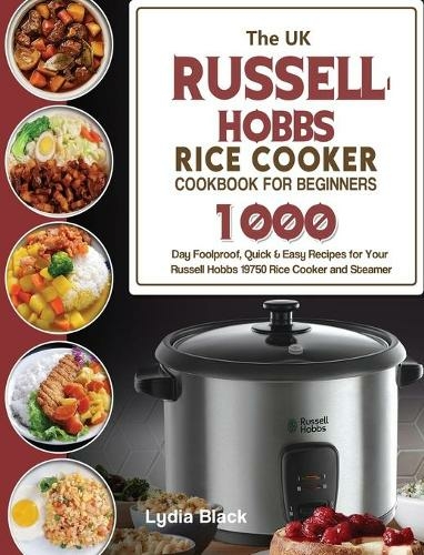 The UK Russell Hobbs Rice CookerCookbook For Beginners: 1000-Day Foolproof, Quick & Easy Recipes for Your Russell Hobbs 19750 Rice Cooker and Steamer