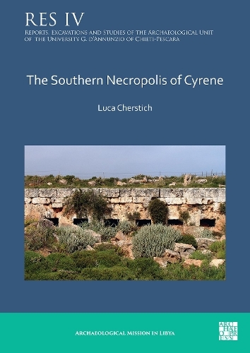 The Southern Necropolis of Cyrene: (Reports, Excavations and Studies of the Archaeological Unit of the University G. d'Annunzio of Chieti-Pescara)