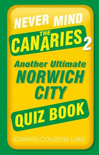 Never Mind the Canaries 2: Another Ultimate Norwich City Quiz Book