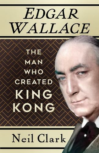 Edgar Wallace: The Man Who Created King Kong (New edition)