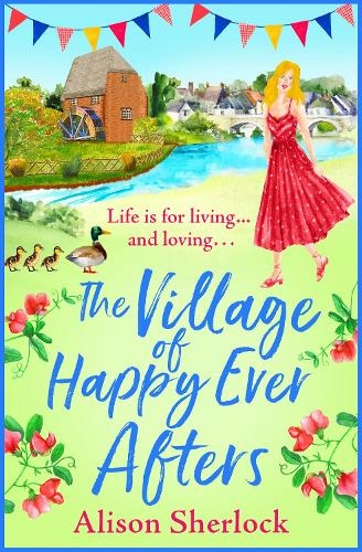 The Village of Happy Ever Afters: A BRAND NEW romantic, heartwarming read from Alison Sherlock (The Riverside Lane Series)