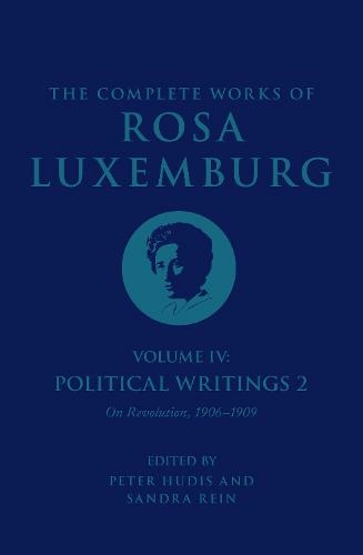 The Complete Works of Rosa Luxemburg Volume IV: Political Writings 2, On Revolution 1906-1909 (The Complete Works of Rosa Luxemburg)