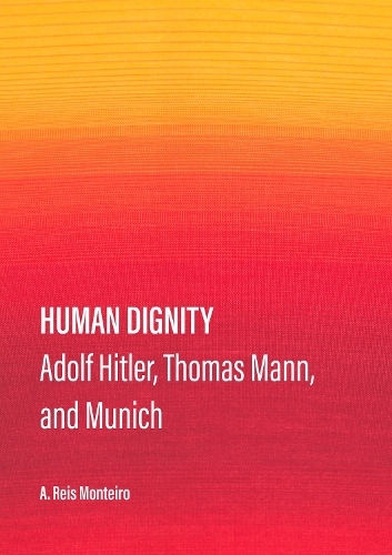 Human Dignity: Adolf Hitler, Thomas Mann, and Munich (New edition)