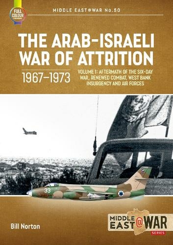 The Arab-Israeli War of Attrition, 1967-1973. Volume 1: Aftermath of the Six-Day War, Renewed Combat, West Bank Insurgency and Air Forces (Middle East@War 50)