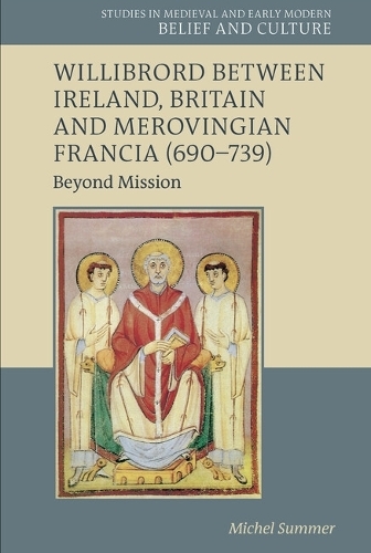 Willibrord between Ireland, Britain and Merovingian Francia (690-739): Beyond Mission (Studies in Medieval and Early Modern Belief and Culture)