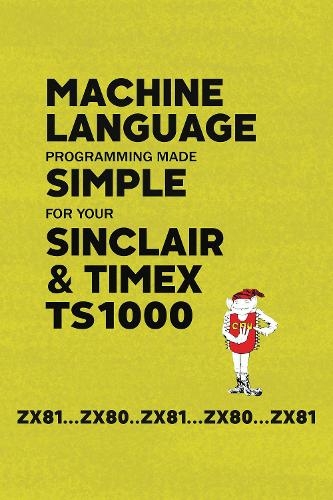 Machine Language Programming Made Simple for your Sinclair & Timex TS1000: (Retro Reproductions 24)