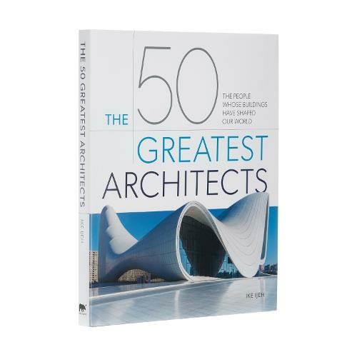 The 50 Greatest Architects: The People Whose Buildings Have Shaped Our World (50 Greatest)