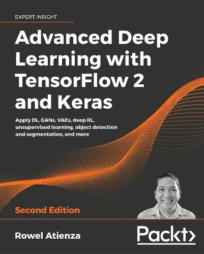 Advanced Deep Learning with TensorFlow 2 and Keras: Apply DL, GANs, VAEs, deep RL, unsupervised learning, object detection and segmentation, and more, 2nd Edition (2nd Revised edition)