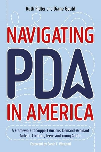Navigating PDA in America : A Framework to Support Anxious, Demand-Avoidant Autistic Children, Teens and Young Adults