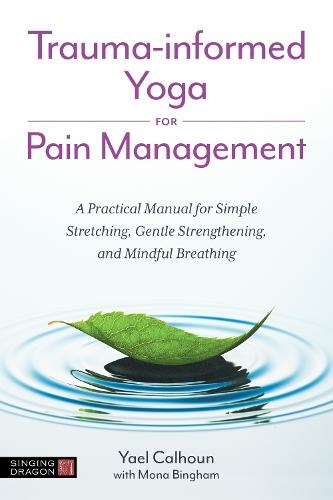 Trauma-informed Yoga for Pain Management: A Practical Manual for Simple Stretching, Gentle Strengthening, and Mindful Breathing