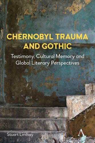 Chernobyl Trauma and Gothic: Testimony, Cultural Memory and Global Literary Perspectives (Anthem Studies in Gothic Literature 1)