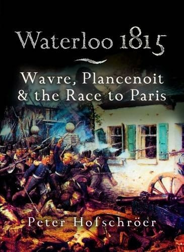Waterloo 1815: Wavre, Plancenoit And the Race to Paris