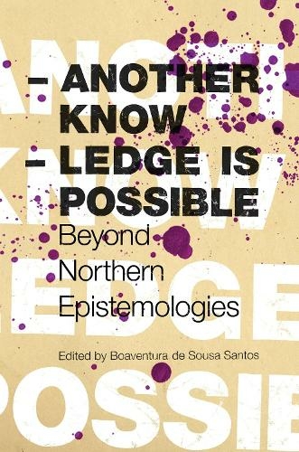 Another Knowledge Is Possible: Beyond Northern Epistemologies (Reinventing Social Emancipation)