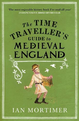 The Time Traveller's Guide to Medieval England: A Handbook for Visitors to the Fourteenth Century (Ian Mortimer's Time Traveller's Guides)