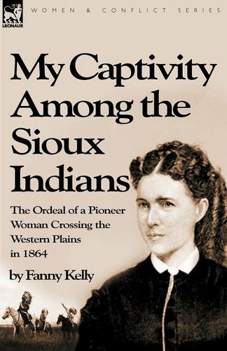 My Captivity Among the Sioux Indians: the Ordeal of a Pioneer Woman Crossing the Western Plains in 1864