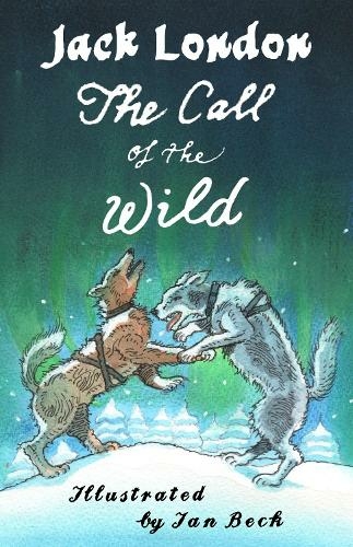 The Call of the Wild and Other Stories: Illustrated by Ian Beck - Also included: Brown Wolf, That Spot and To Build a Fire (Alma Junior Classics)