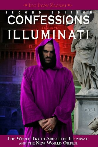 Confessions of an Illuminati, Volume I: The Whole Truth About the Illuminati and the New World Order (Confessions of an Illuminati Second edition)