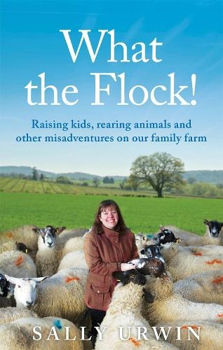 What the Flock!: Raising kids, rearing animals and other misadventures on our family farm