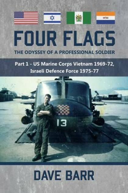 Four Flags, the Odyssey of a Professional Soldier: Part 1 - Us Marine Corps Vietnam 1969-72, Israeli Defence Force 1975-77