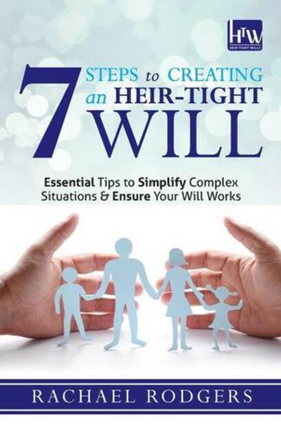 7 Steps To Creating An Heir-Tight Will: Essential tips to simplify complex situations & ensure your will works (2nd Revised edition)