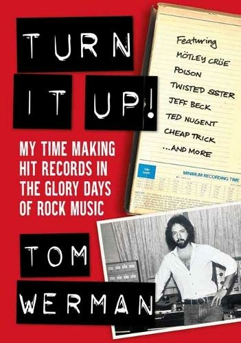 Turn It Up!: My Time Making Hit Records In The Glory Days Of Rock Music, Featuring Moetley Cruee, Poison, Twisted Sister, Cheap Trick, Jeff Beck, Ted Nugent, and more