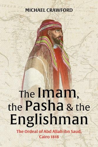 The Imam, The Pasha & The Englishman: The Ordeal of Abd Allah ibn Saud Cairo 1818 (2nd New edition)