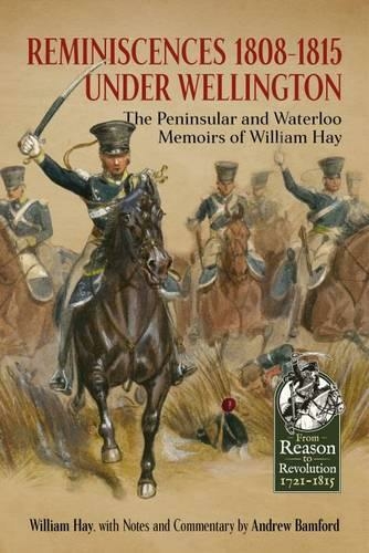 Reminiscences 1808-1815 Under Wellington: The Peninsular and Waterloo Memoirs of William Hay (Reason to Revolution)