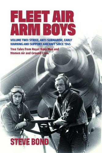 Fleet Air Arm Boys: Volume Two: Strike, Anti-Submarine, Early Warning and Support Aircraft since 1945 True Tales from Royal Navy Men and Women Air and Ground Crew