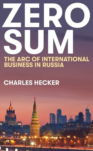 Zero Sum: The Arc of International Business in Russia (New Perspectives on Eastern Europe & Eurasia)
