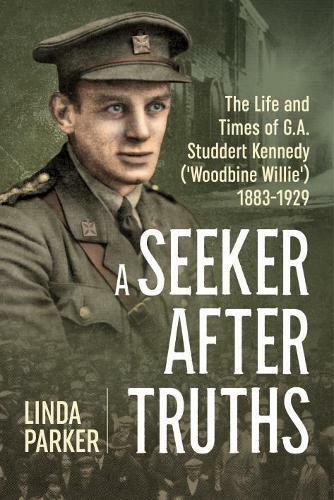 A Seeker After Truths: The Life and Times of G. A. Studdert Kennedy ('Woodbine Willie') 1883-1929