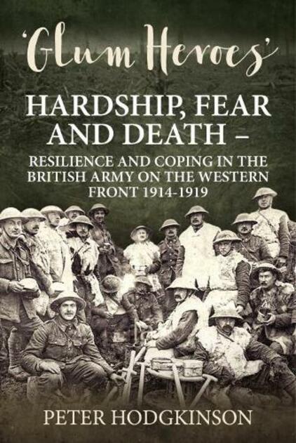 Glum Heroes: Hardship, Fear and Death - Resilience and Coping in the British Army on the Western Front 1914-1918 (Wolverhampton Military Studies)